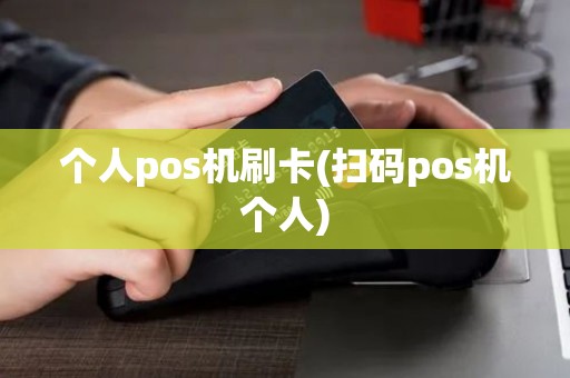 个人pos机刷卡(扫码pos机个人)