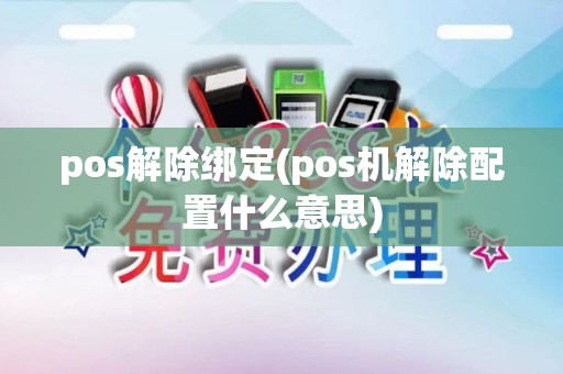 pos解除绑定(pos机解除配置什么意思)