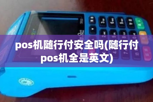 pos机随行付安全吗(随行付pos机全是英文)