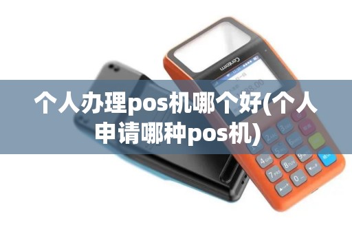 个人办理pos机哪个好(个人申请哪种pos机)