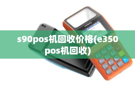s90pos机回收价格(e350pos机回收)