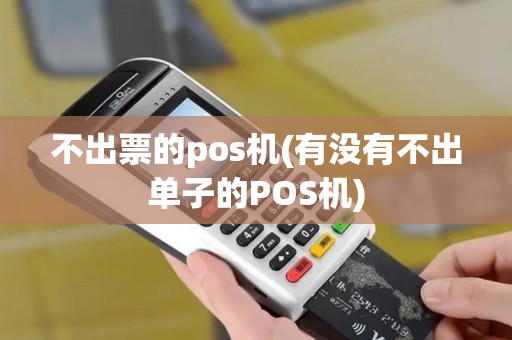 不出票的pos机(有没有不出单子的POS机)