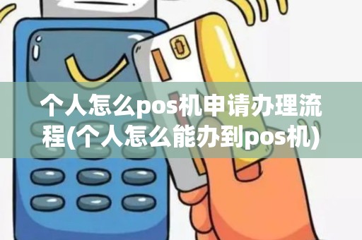 个人怎么pos机申请办理流程(个人怎么能办到pos机)