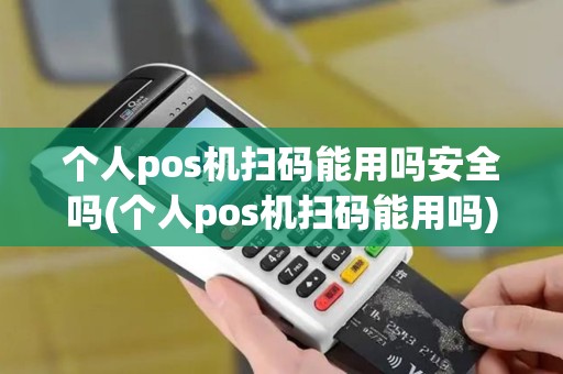 个人pos机扫码能用吗安全吗(个人pos机扫码能用吗)