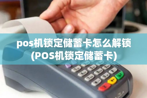 pos机锁定储蓄卡怎么解锁(POS机锁定储蓄卡)