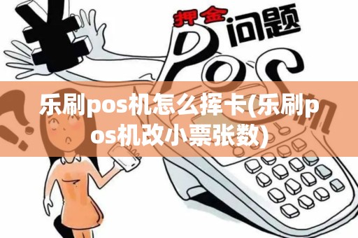 乐刷pos机怎么挥卡(乐刷pos机改小票张数)