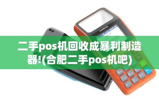 二手pos机回收成暴利制造器!(合肥二手pos机吧)