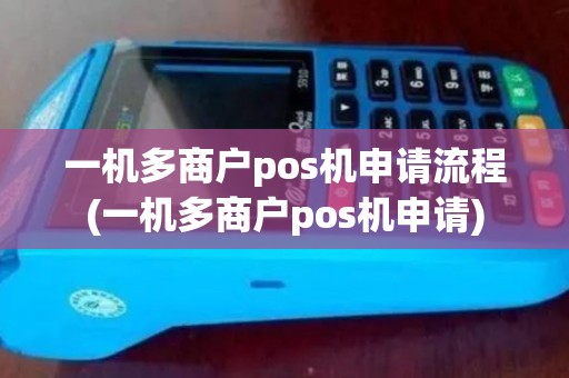 一机多商户pos机申请流程(一机多商户pos机申请)
