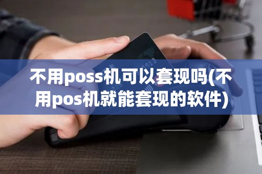 不用poss机可以套现吗(不用pos机就能套现的软件)