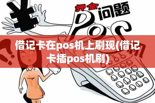 借记卡在pos机上刷现(借记卡插pos机刷)