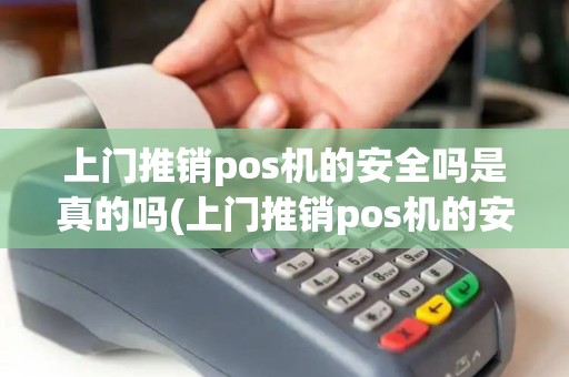 上门推销pos机的安全吗是真的吗(上门推销pos机的安全吗)