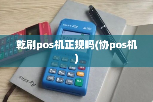 乾刷pos机正规吗(协pos机)