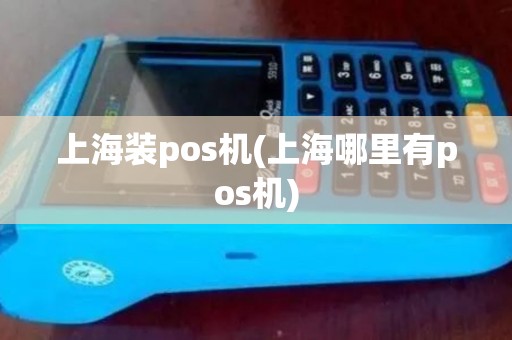 上海装pos机(上海哪里有pos机)