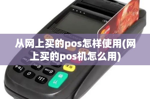 从网上买的pos怎样使用(网上买的pos机怎么用)