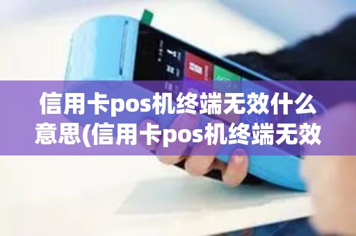 信用卡pos机终端无效什么意思(信用卡pos机终端无效)