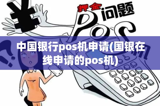 中国银行pos机申请(国银在线申请的pos机)