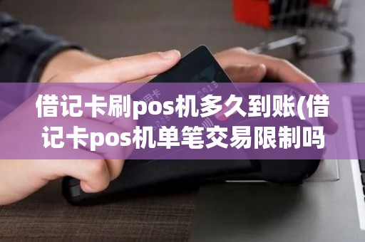 借记卡刷pos机多久到账(借记卡pos机单笔交易限制吗)