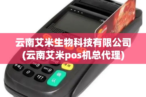 云南艾米生物科技有限公司(云南艾米pos机总代理)