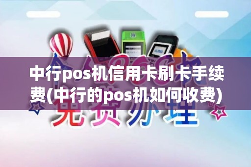 中行pos机信用卡刷卡手续费(中行的pos机如何收费)