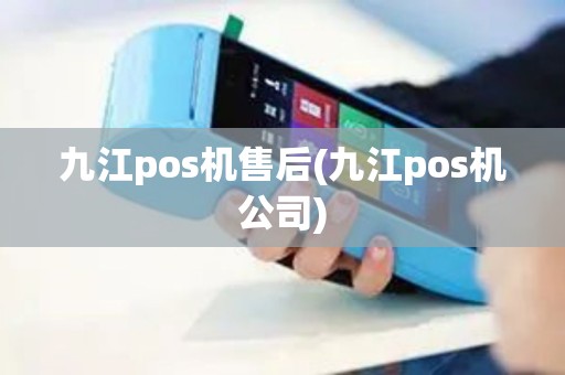 九江pos机售后(九江pos机公司)