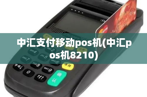 中汇支付移动pos机(中汇pos机8210)