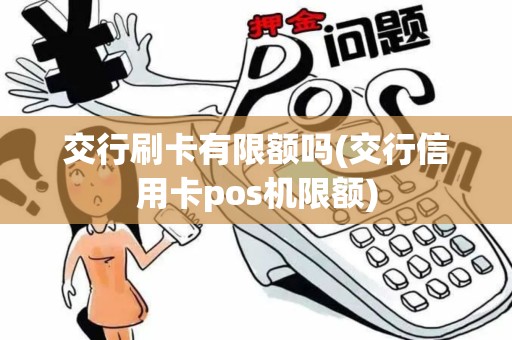 交行刷卡有限额吗(交行信用卡pos机限额)