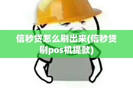 信秒贷怎么刷出来(信秒贷刷pos机提款)