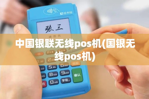 中国银联无线pos机(国银无线pos机)