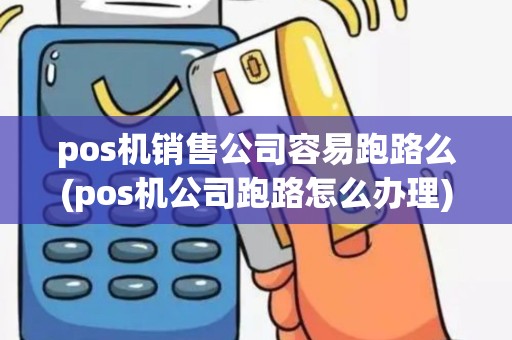 pos机销售公司容易跑路么(pos机公司跑路怎么办理)