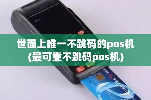 世面上唯一不跳码的pos机(最可靠不跳码pos机)