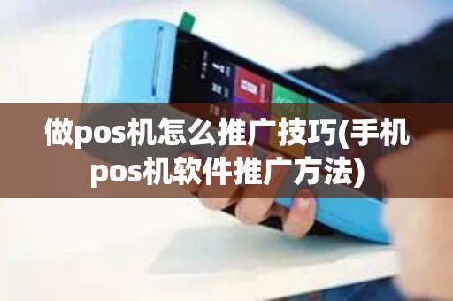 做pos机怎么推广技巧(手机pos机软件推广方法)