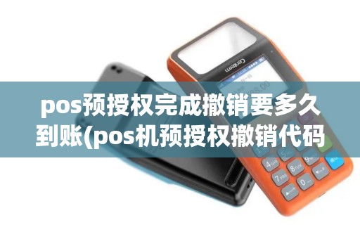 pos预授权完成撤销要多久到账(pos机预授权撤销代码12)