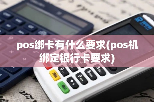 pos绑卡有什么要求(pos机绑定银行卡要求)