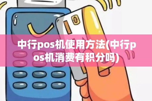 中行pos机使用方法(中行pos机消费有积分吗)