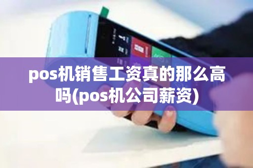 pos机销售工资真的那么高吗(pos机公司薪资)