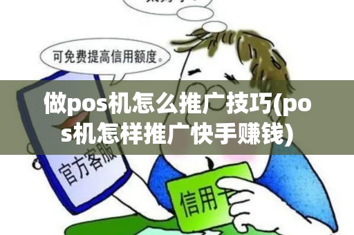 做pos机怎么推广技巧(pos机怎样推广快手赚钱)