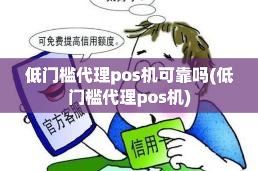 低门槛代理pos机可靠吗(低门槛代理pos机)