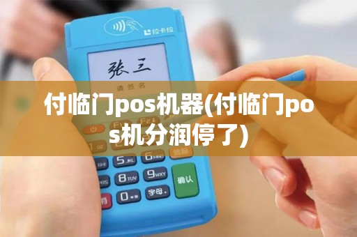 付临门pos机器(付临门pos机分润停了)