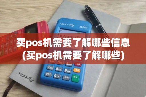 买pos机需要了解哪些信息(买pos机需要了解哪些)