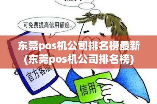 东莞pos机公司排名榜最新(东莞pos机公司排名榜)