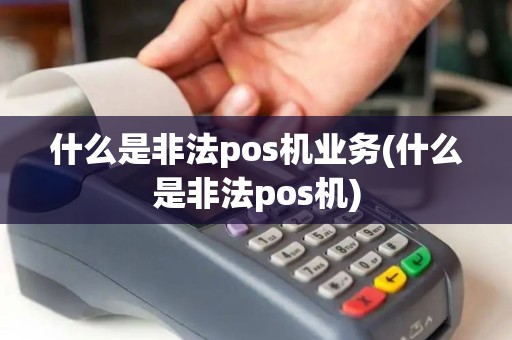 什么是非法pos机业务(什么是非法pos机)