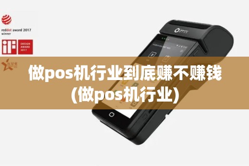 做pos机行业到底赚不赚钱(做pos机行业)