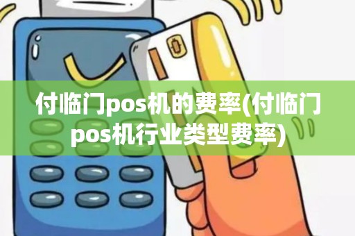 付临门pos机的费率(付临门pos机行业类型费率)