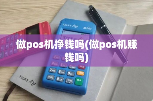 做pos机挣钱吗(做pos机赚钱吗)
