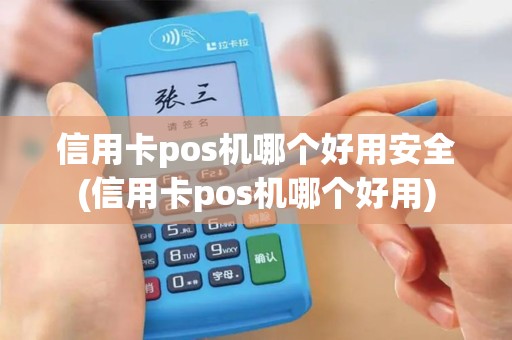 信用卡pos机哪个好用安全(信用卡pos机哪个好用)