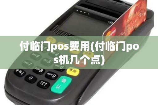 付临门pos费用(付临门pos机几个点)