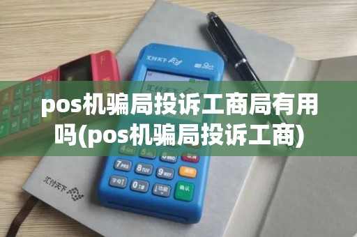 pos机骗局投诉工商局有用吗(pos机骗局投诉工商)