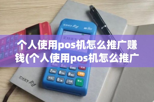个人使用pos机怎么推广赚钱(个人使用pos机怎么推广)