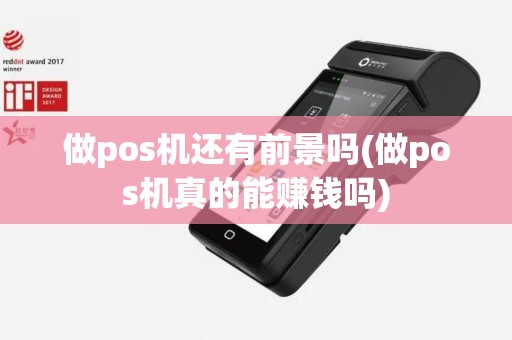 做pos机还有前景吗(做pos机真的能赚钱吗)