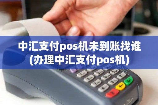 中汇支付pos机未到账找谁(办理中汇支付pos机)